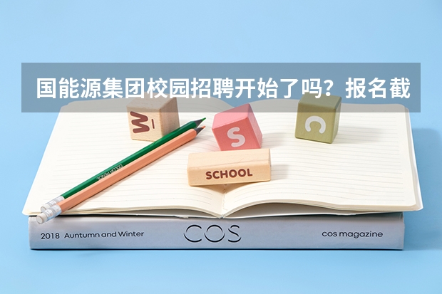 国能源集团校园招聘开始了吗?报名截止时间是多久?