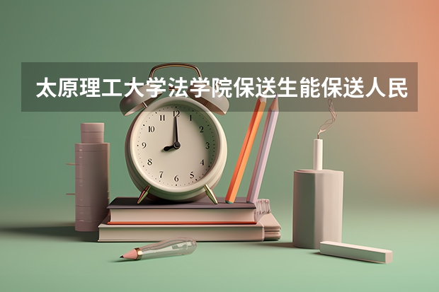 太原理工大学法学院保送生能保送人民大学的研究生吗