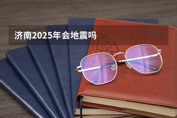 济南2025年会地震吗