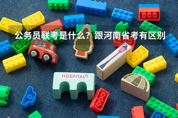 公务员联考是什么？跟河南省考有区别吗？