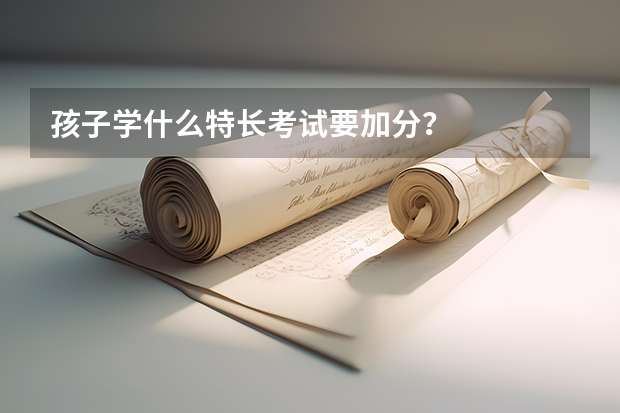 孩子学什么特长考试要加分？