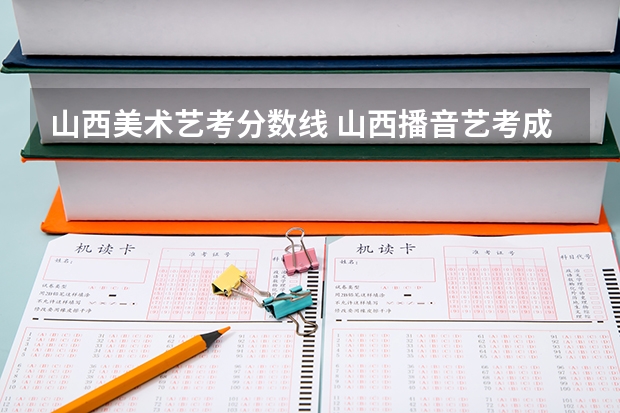 山西美术艺考分数线 山西播音艺考成绩公布时间