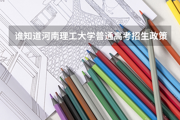 谁知道河南理工大学普通高考招生政策?最低分数线是多少