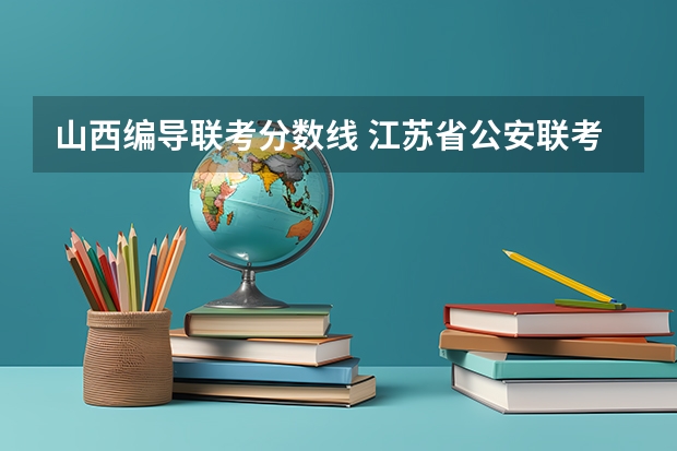 山西编导联考分数线 江苏省公安联考分数线