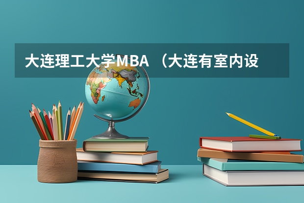 大连理工大学MBA (大连有室内设计专业的大学?)