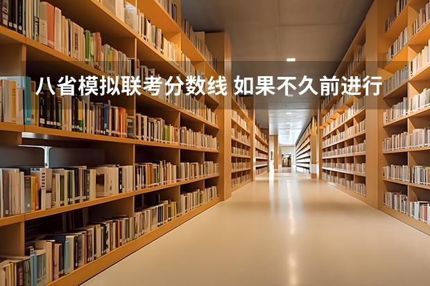 八省模拟联考分数线 如果不久前进行的八省联考是高考的话各大高校录取分数线会不会有所降低?
