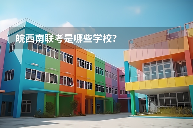 皖西南联考是哪些学校？