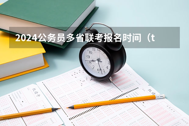 2024公务员多省联考报名时间（t8联考时间）
