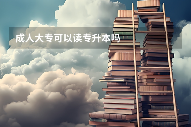 成人大专可以读专升本吗