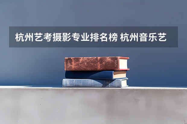 杭州艺考摄影专业排名榜 杭州音乐艺考培训机构排名榜