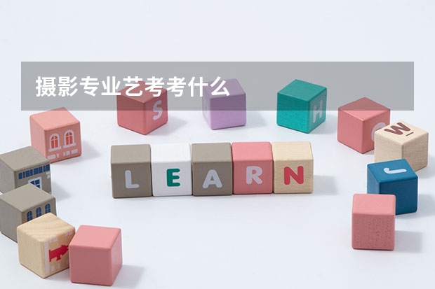 摄影专业艺考考什么