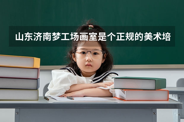 山东济南梦工场画室是个正规的美术培训机构吗？