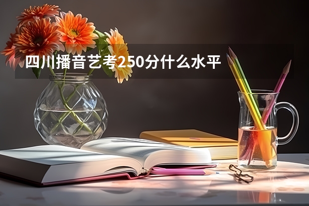 四川播音艺考250分什么水平