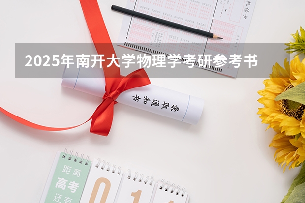 2025年南开大学物理学考研参考书、历年分数线、报录比及备考指导 双一流大学在湖北的投档分数线一览表【物理类】