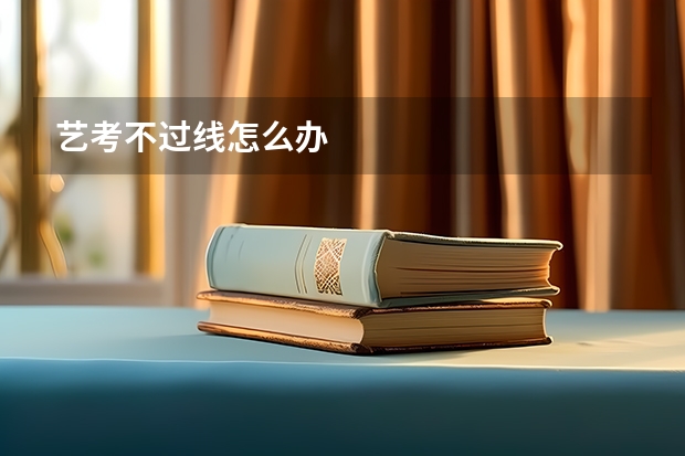 艺考不过线怎么办
