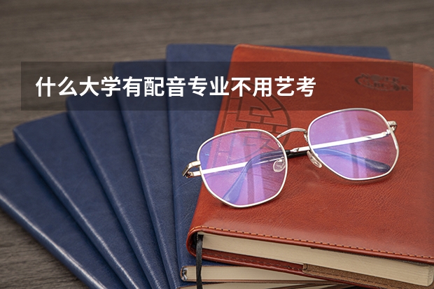 什么大学有配音专业不用艺考