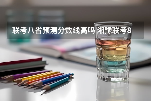 联考八省预测分数线高吗 湘豫联考8月分数线