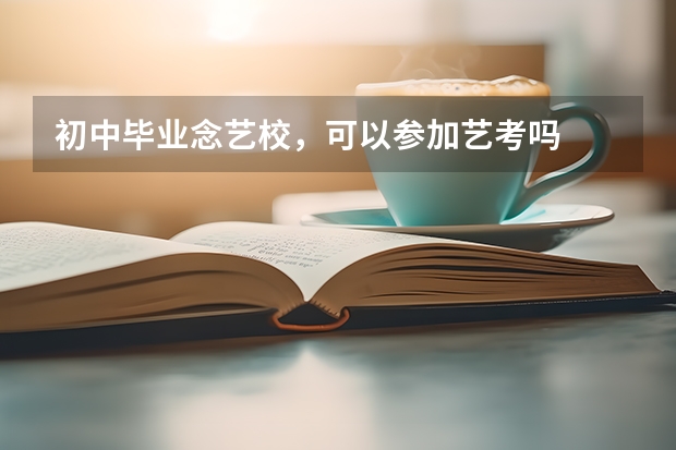 初中毕业念艺校，可以参加艺考吗