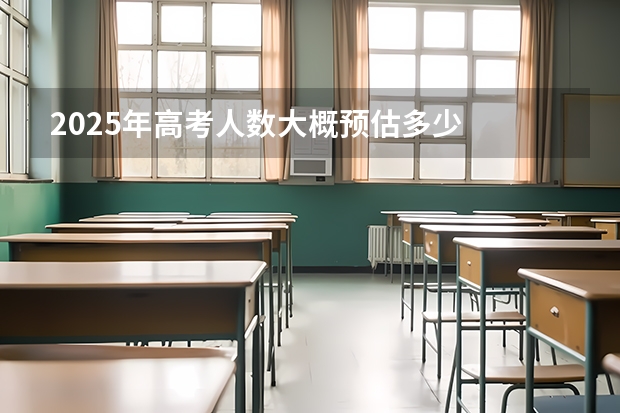 2025年高考人数大概预估多少
