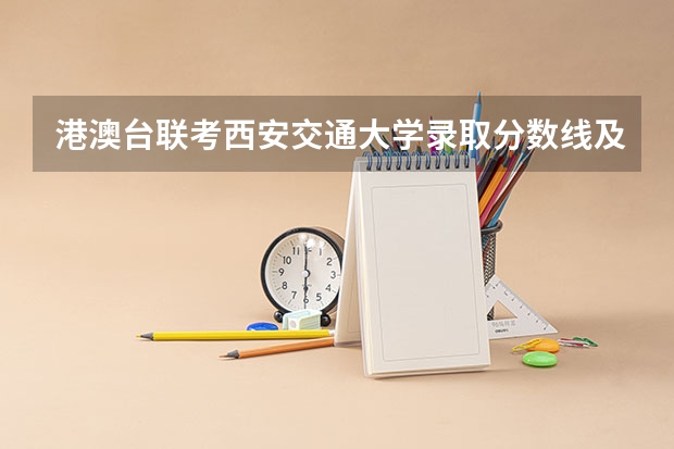港澳台联考西安交通大学录取分数线及排位（华侨港澳台联考录取分数线）