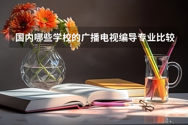 国内哪些学校的广播电视编导专业比较好？