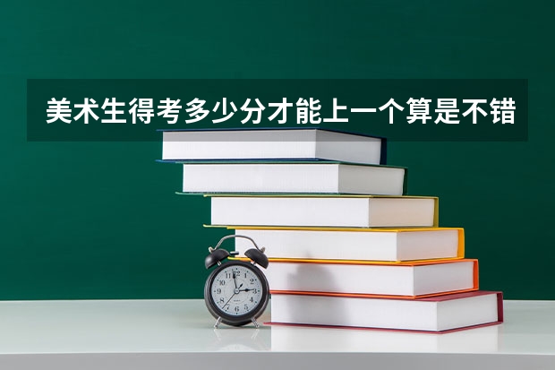 美术生得考多少分才能上一个算是不错的大学