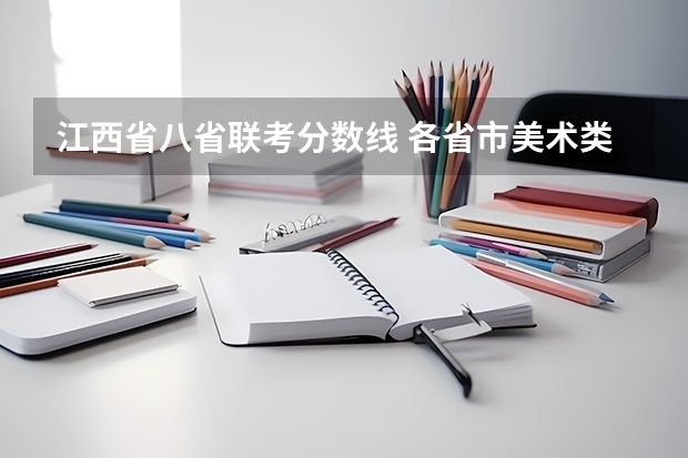 江西省八省联考分数线 各省市美术类统（联）考合格线汇总！