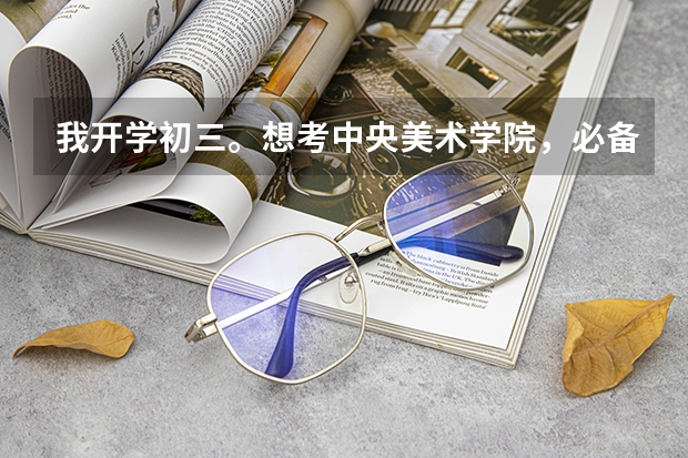 我开学初三。想考中央美术学院,必备条件是什么