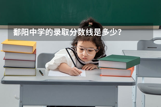 鄱阳中学的录取分数线是多少?