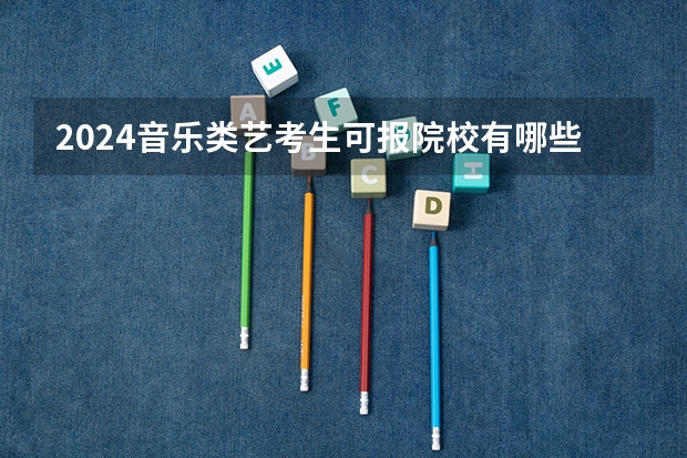 2024音乐类艺考生可报院校有哪些