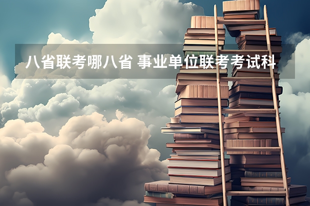 八省联考哪八省 事业单位联考考试科目有哪几个