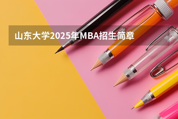 山东大学2025年MBA招生简章 备考全规划 非全日制硕士考试时间2025的几月