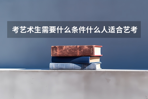 考艺术生需要什么条件什么人适合艺考