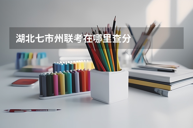 湖北七市州联考在哪里查分