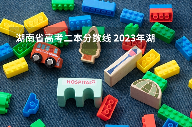 湖南省高考二本分数线 2023年湖南高考二本分数线