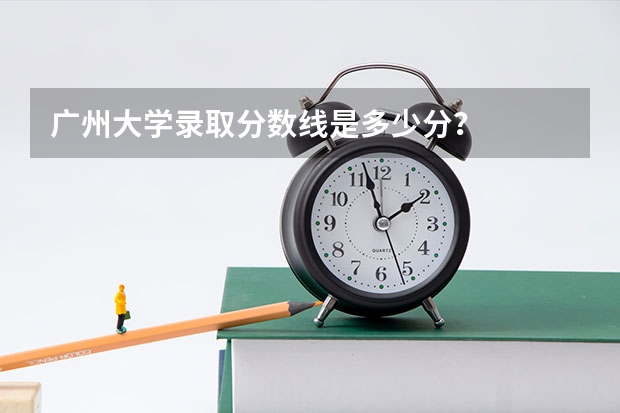 广州大学录取分数线是多少分？