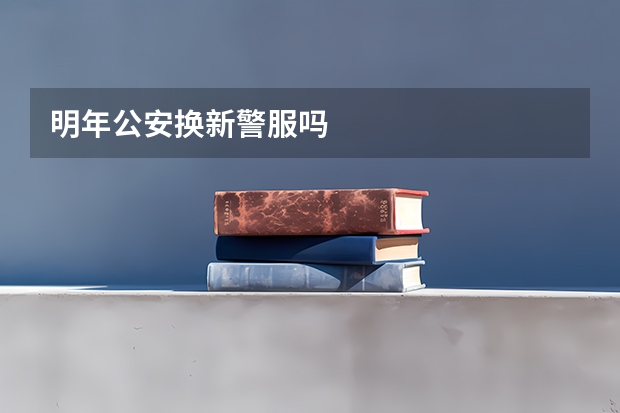 明年公安换新警服吗