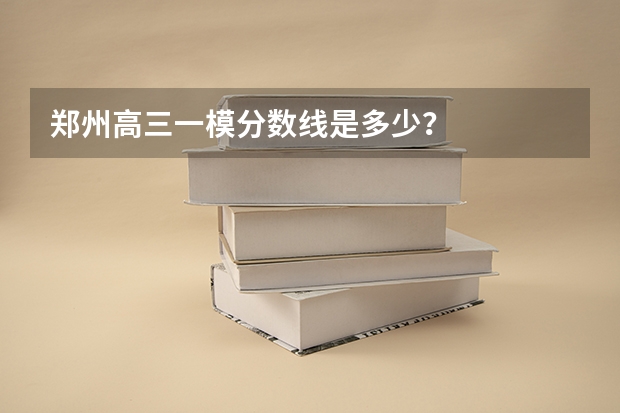 郑州高三一模分数线是多少？