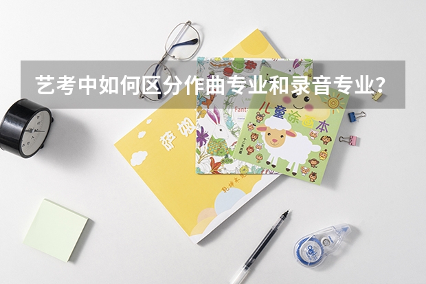艺考中如何区分作曲专业和录音专业？