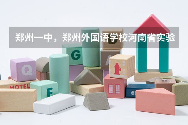 郑州一中，郑州外国语学校.河南省实验中学.郑州八中，其他市区学生怎样报名，录取分数线都是多少？