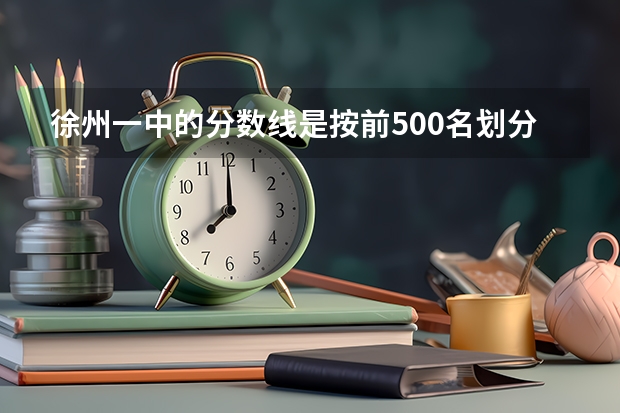 徐州一中的分数线是按前500名划分吗