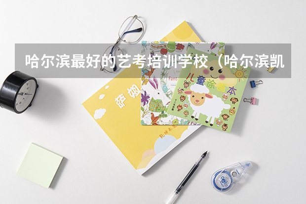 哈尔滨最好的艺考培训学校（哈尔滨凯新艺考好不好）