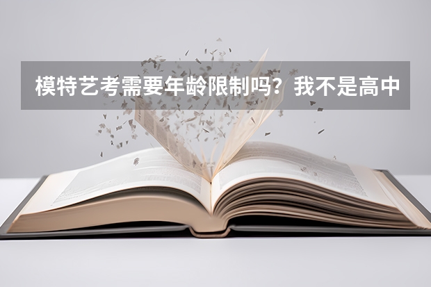 模特艺考需要年龄限制吗？我不是高中应届毕业生，可以吗？