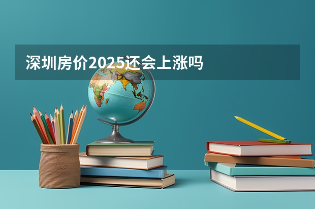 深圳房价2025还会上涨吗