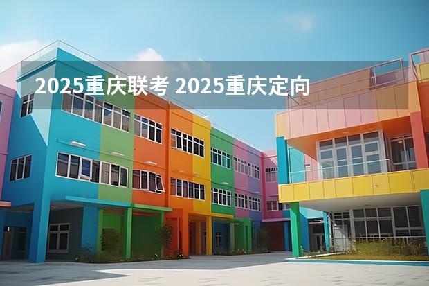 2025重庆联考 2025重庆定向选调全面解读(最全最新)
