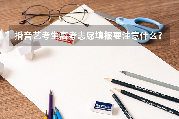 播音艺考生高考志愿填报要注意什么?