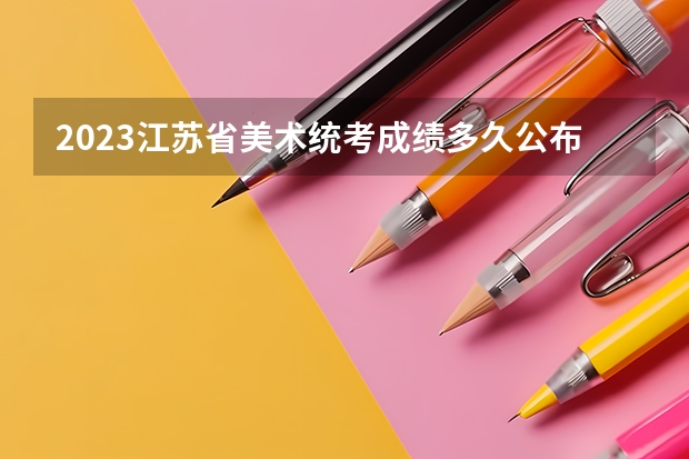 2023江苏省美术统考成绩多久公布