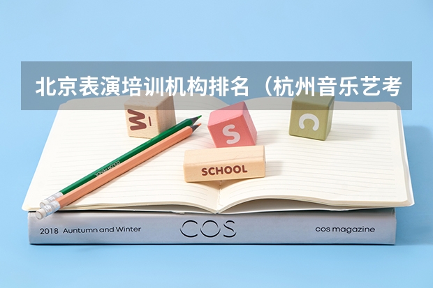 北京表演培训机构排名（杭州音乐艺考机构排名）
