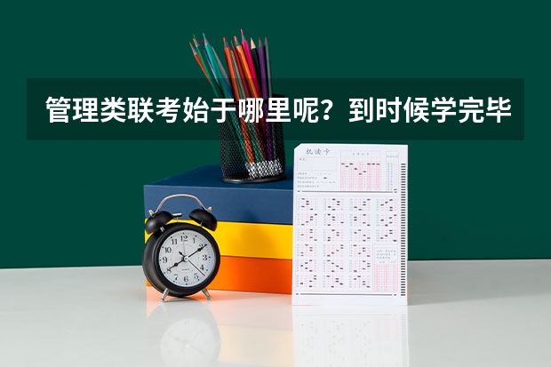 管理类联考始于哪里呢?到时候学完毕业后 ,国家和企业认可吗?