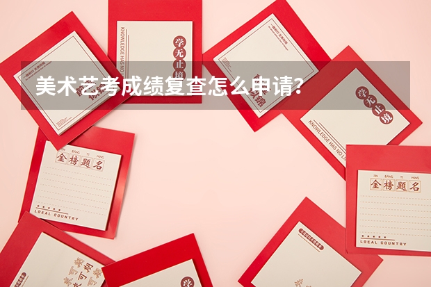 美术艺考成绩复查怎么申请？